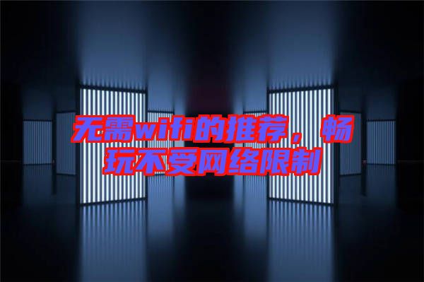 無需wifi的推薦，暢玩不受網(wǎng)絡(luò)限制