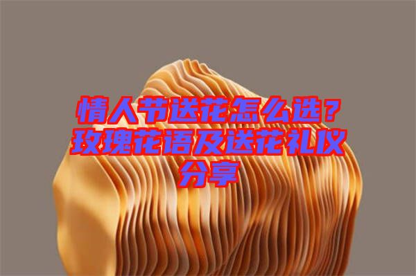 情人節(jié)送花怎么選？玫瑰花語及送花禮儀分享