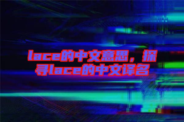 lace的中文意思，探尋lace的中文譯名