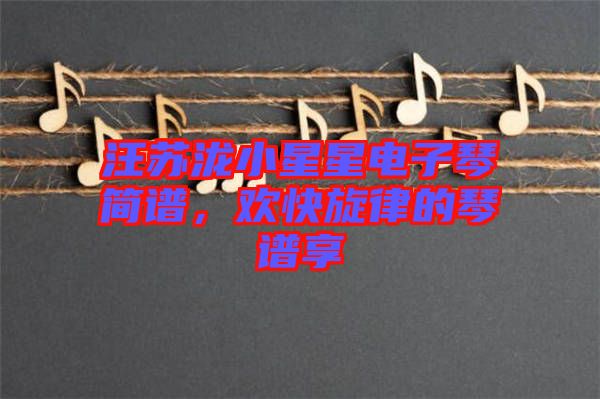 汪蘇瀧小星星電子琴簡譜，歡快旋律的琴譜享