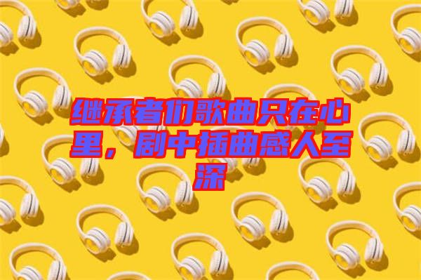 繼承者們歌曲只在心里，劇中插曲感人至深