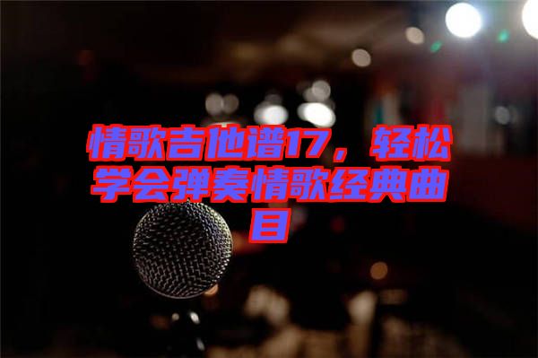 情歌吉他譜17，輕松學(xué)會彈奏情歌經(jīng)典曲目