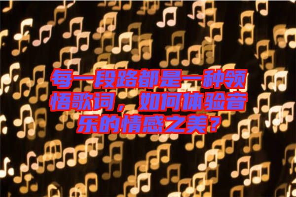 每一段路都是一種領(lǐng)悟歌詞，如何體驗(yàn)音樂(lè)的情感之美？