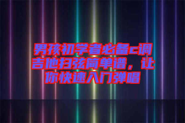 男孩初學(xué)者必備c調(diào)吉他掃弦簡單譜，讓你快速入門彈唱