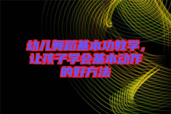 幼兒舞蹈基本功教學，讓孩子學會基本動作的好方法