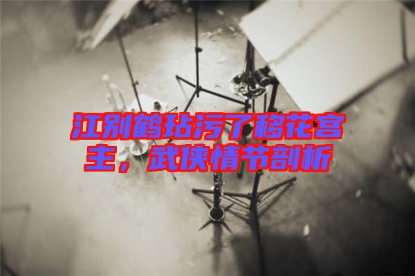 江別鶴玷污了移花宮主，武俠情節(jié)剖析