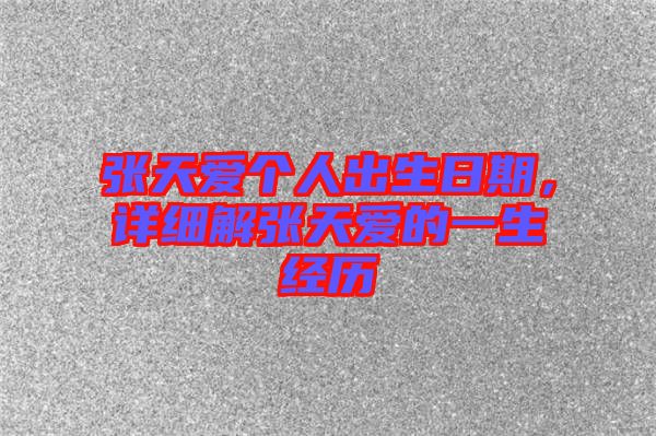 張?zhí)鞇蹅€人出生日期，詳細解張?zhí)鞇鄣囊簧?jīng)歷