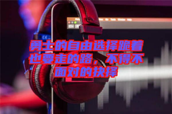 勇士的自由選擇跪著也要走的路，不得不面對的抉擇