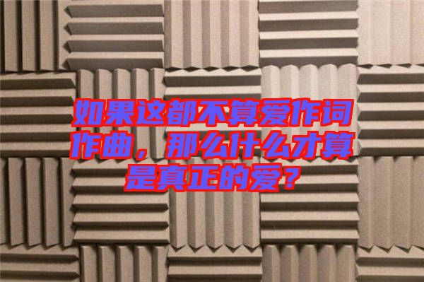 如果這都不算愛(ài)作詞作曲，那么什么才算是真正的愛(ài)？