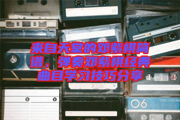 來(lái)自天堂的鄧紫棋簡(jiǎn)譜，彈奏鄧紫棋經(jīng)典曲目學(xué)習(xí)技巧分享
