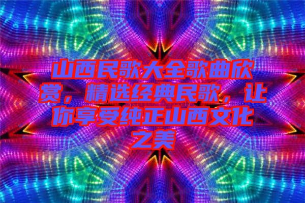 山西民歌大全歌曲欣賞，精選經典民歌，讓你享受純正山西文化之美