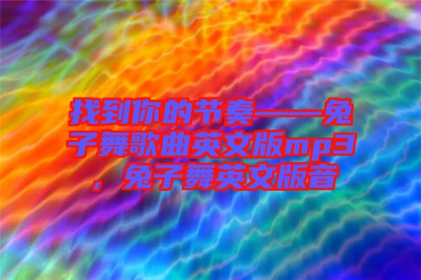 找到你的節(jié)奏——兔子舞歌曲英文版mp3，兔子舞英文版音