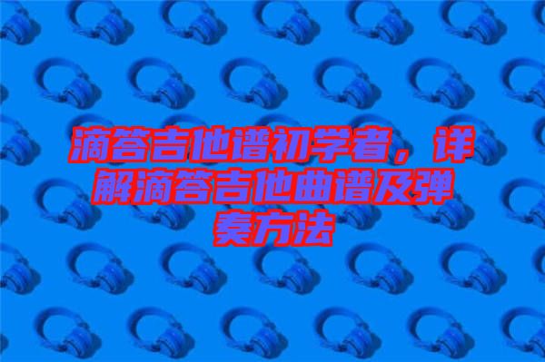 滴答吉他譜初學(xué)者，詳解滴答吉他曲譜及彈奏方法