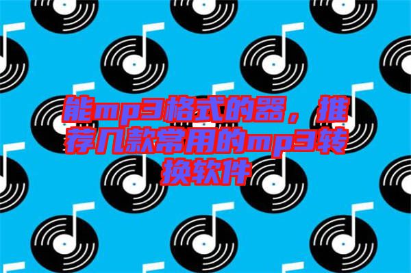能mp3格式的器，推薦幾款常用的mp3轉(zhuǎn)換軟件