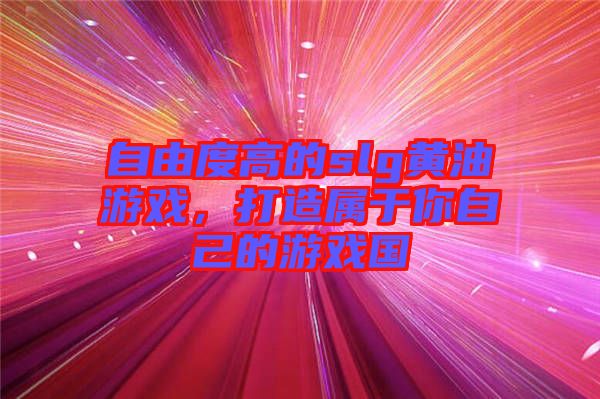 自由度高的slg黃油游戲，打造屬于你自己的游戲國(guó)