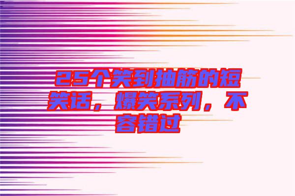 25個(gè)笑到抽筋的短笑話，爆笑系列，不容錯(cuò)過(guò)