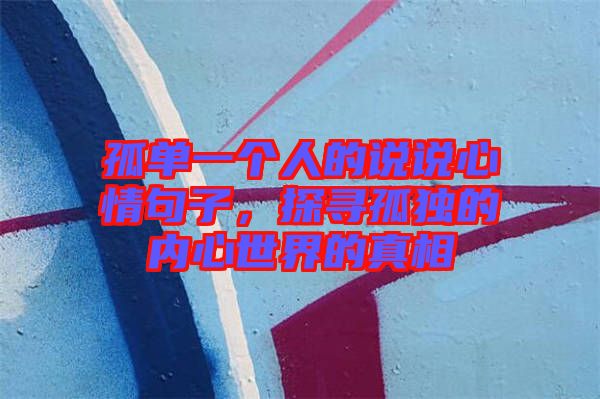 孤單一個(gè)人的說說心情句子，探尋孤獨(dú)的內(nèi)心世界的真相
