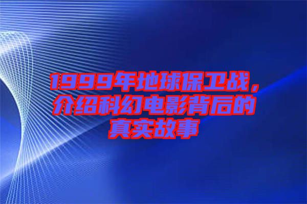1999年地球保衛(wèi)戰(zhàn)，介紹科幻電影背后的真實(shí)故事
