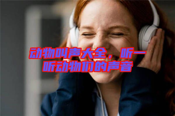 動(dòng)物叫聲大全，聽(tīng)一聽(tīng)動(dòng)物們的聲音