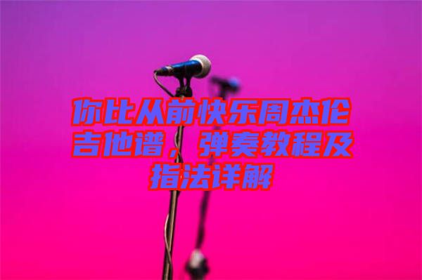 你比從前快樂周杰倫吉他譜，彈奏教程及指法詳解