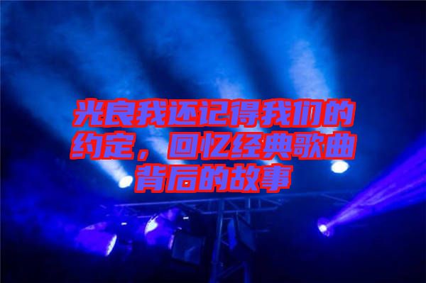 光良我還記得我們的約定，回憶經(jīng)典歌曲背后的故事