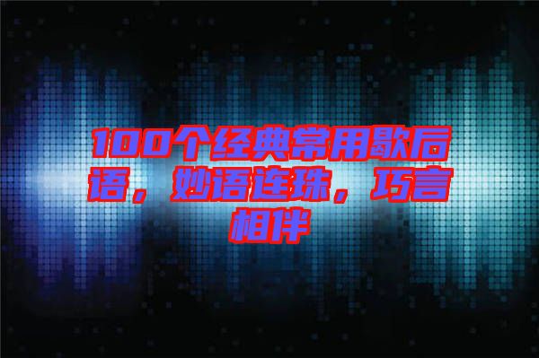 100個(gè)經(jīng)典常用歇后語，妙語連珠，巧言相伴