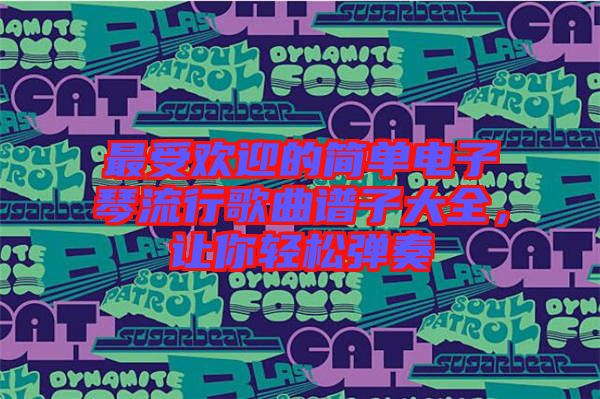 最受歡迎的簡單電子琴流行歌曲譜子大全，讓你輕松彈奏