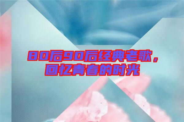 80后90后經(jīng)典老歌，回憶青春的時光