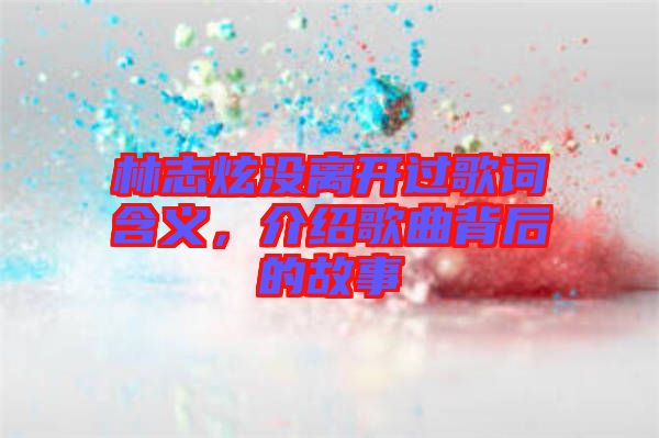 林志炫沒(méi)離開(kāi)過(guò)歌詞含義，介紹歌曲背后的故事
