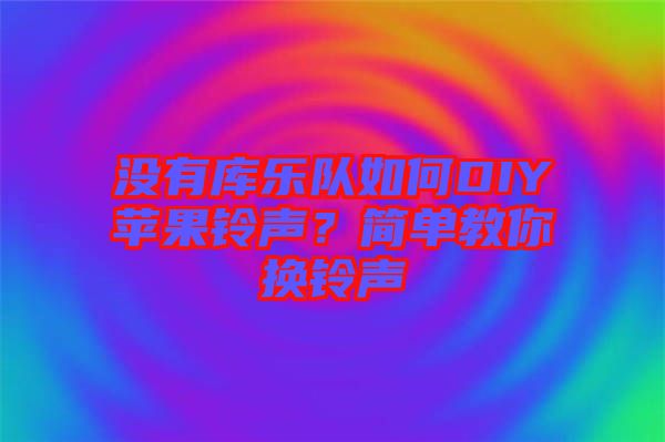 沒有庫樂隊如何DIY蘋果鈴聲？簡單教你換鈴聲