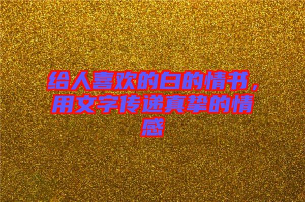 給人喜歡的白的情書(shū)，用文字傳遞真摯的情感