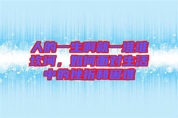 人的一生啊就一堆堆坎坷，如何面對生活中的挫折和困難