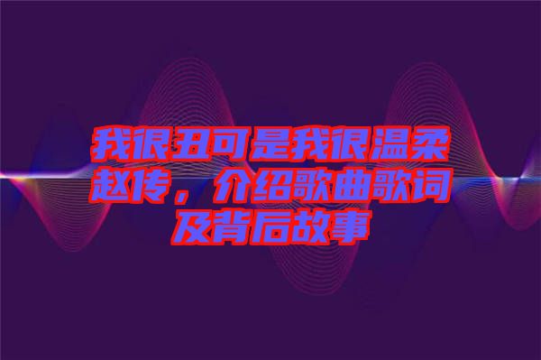我很丑可是我很溫柔趙傳，介紹歌曲歌詞及背后故事