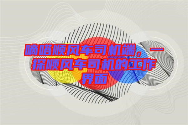 嘀嗒順風(fēng)車司機端，一探順風(fēng)車司機的工作界面