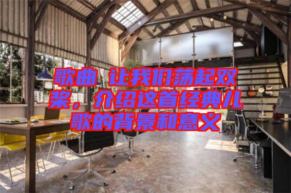 歌曲巜讓我們蕩起雙槳，介紹這首經(jīng)典兒歌的背景和意義