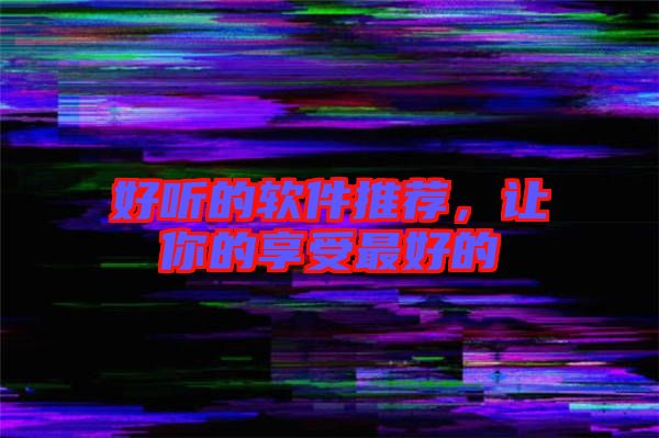 好聽的軟件推薦，讓你的享受最好的