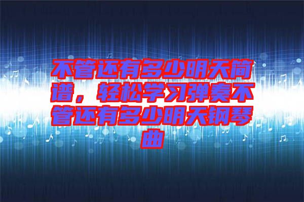 不管還有多少明天簡(jiǎn)譜，輕松學(xué)習(xí)彈奏不管還有多少明天鋼琴曲