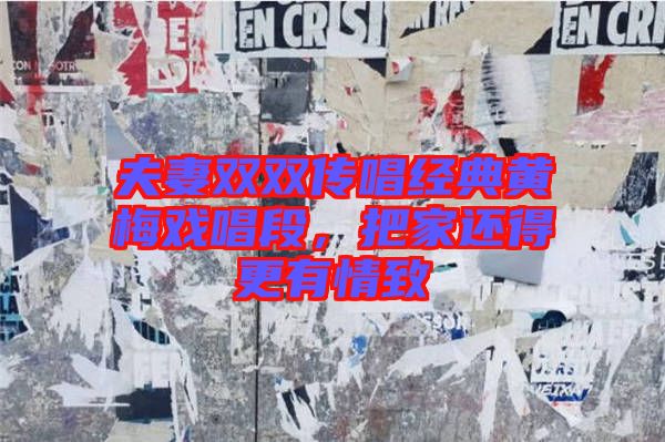夫妻雙雙傳唱經(jīng)典黃梅戲唱段，把家還得更有情致