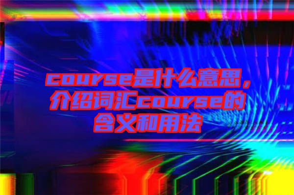 course是什么意思，介紹詞匯course的含義和用法