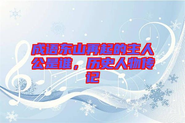 成語(yǔ)東山再起的主人公是誰(shuí)，歷史人物傳記