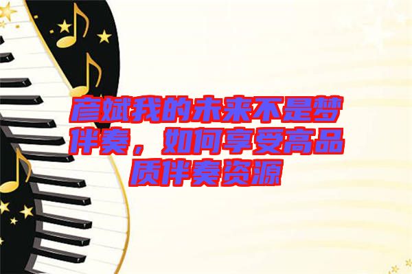 彥斌我的未來不是夢(mèng)伴奏，如何享受高品質(zhì)伴奏資源