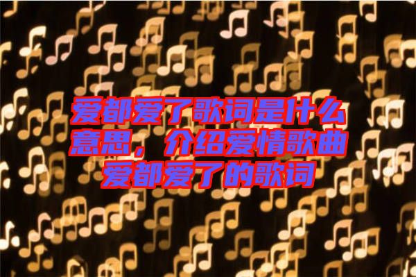 愛都愛了歌詞是什么意思，介紹愛情歌曲愛都愛了的歌詞