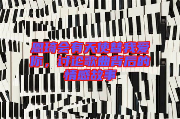 恩琦會有天使替我愛你，討論歌曲背后的情感故事