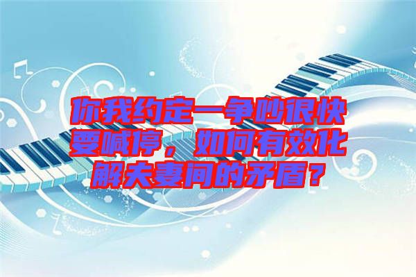 你我約定一爭(zhēng)吵很快要喊停，如何有效化解夫妻間的矛盾？