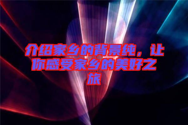 介紹家鄉(xiāng)的背景純，讓你感受家鄉(xiāng)的美好之旅