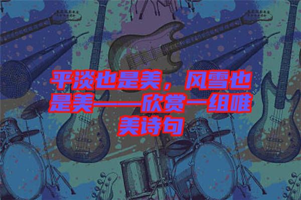 平淡也是美，風(fēng)雪也是美——欣賞一組唯美詩(shī)句
