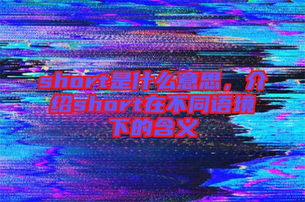 short是什么意思，介紹short在不同語境下的含義