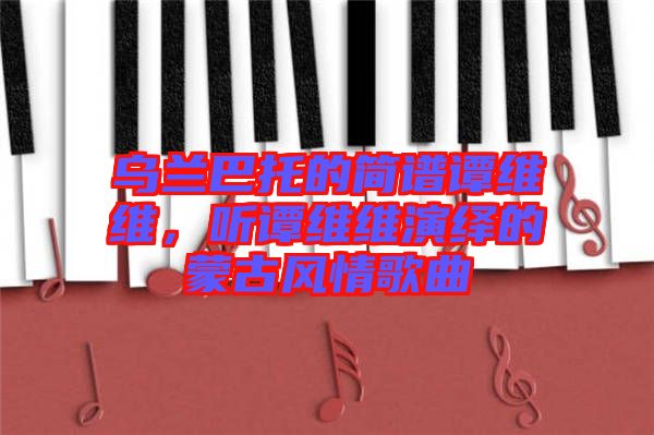 烏蘭巴托的簡譜譚維維，聽譚維維演繹的蒙古風情歌曲