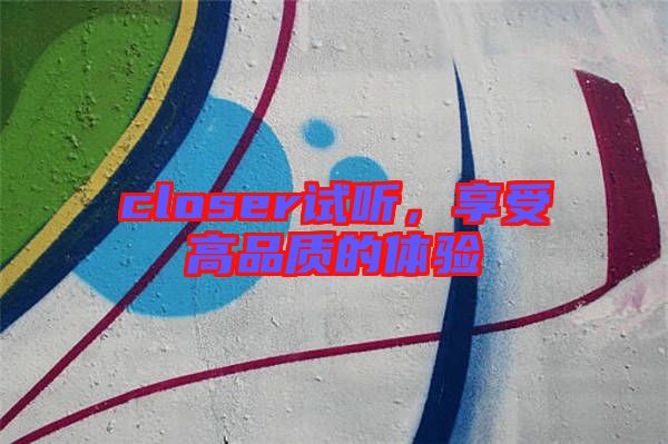 closer試聽，享受高品質(zhì)的體驗(yàn)