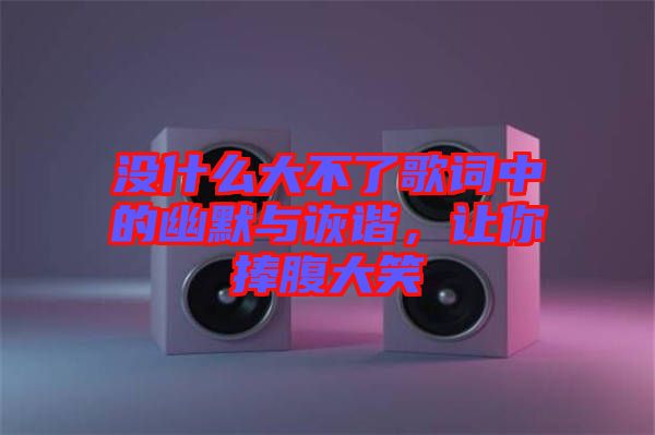 沒什么大不了歌詞中的幽默與詼諧，讓你捧腹大笑